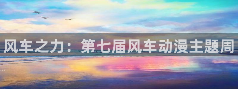 51动漫官网：风车之力：第七届风车动漫主题周