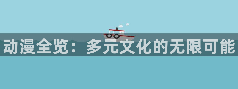 51动漫下载网站：动漫全览：多元文化的无限可能