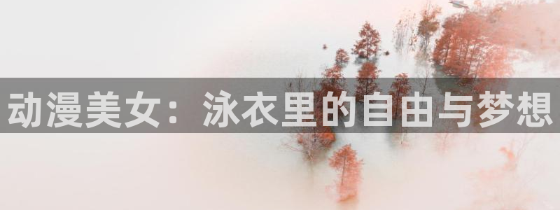 51动漫应用下载：动漫美女：泳衣里的自由与梦想